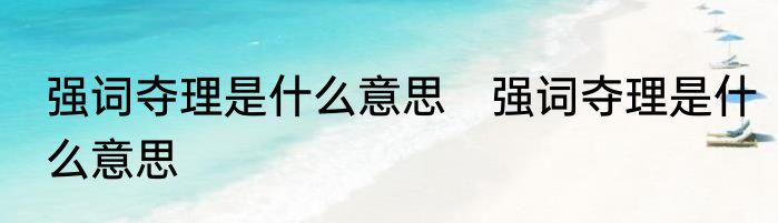 强词夺理是什么意思　强词夺理是什么意思