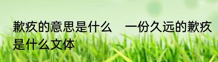 歉疚的意思是什么　一份久远的歉疚是什么文体