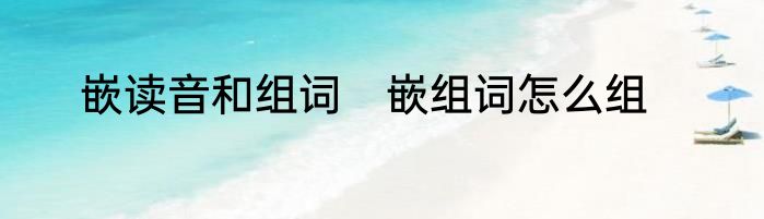 嵌读音和组词　嵌组词怎么组