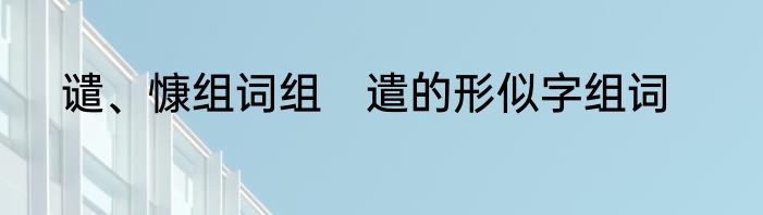 谴、慷组词组　遣的形似字组词