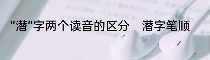 “潜”字两个读音的区分　潜字笔顺