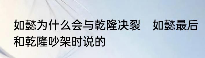如懿为什么会与乾隆决裂　如懿最后和乾隆吵架时说的