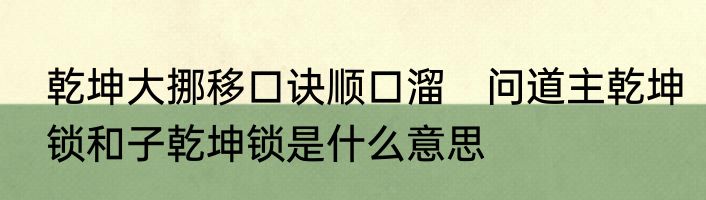 乾坤大挪移口诀顺口溜　问道主乾坤锁和子乾坤锁是什么意思
