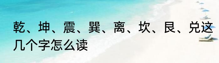 乾、坤、震、巽、离、坎、艮、兑这几个字怎么读