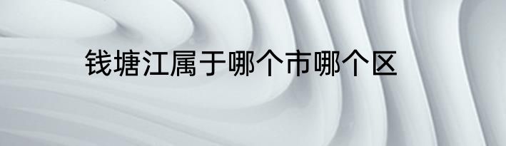 钱塘江属于哪个市哪个区