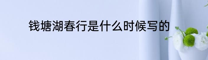钱塘湖春行是什么时候写的