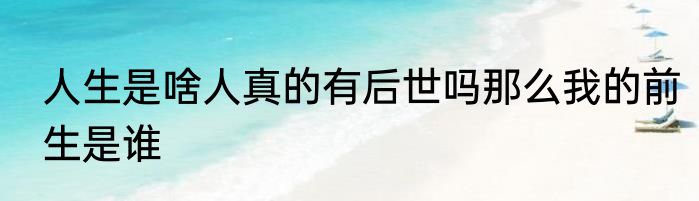 人生是啥人真的有后世吗那么我的前生是谁