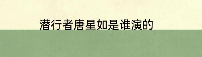 潜行者唐星如是谁演的