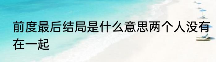 前度最后结局是什么意思两个人没有在一起