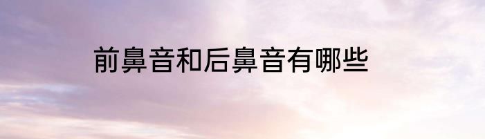 前鼻音和后鼻音有哪些