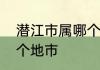 潜江市属哪个市　湖北潜江市属于哪个地市