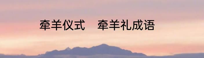 牵羊仪式　牵羊礼成语