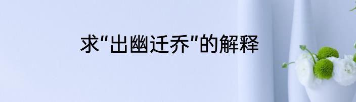 求“出幽迁乔”的解释