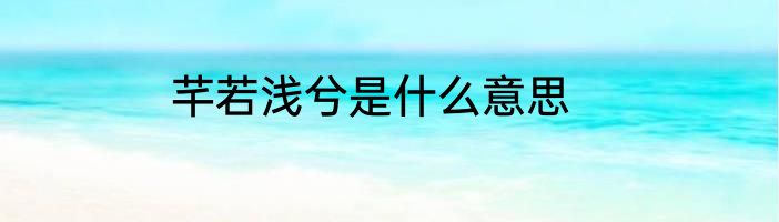 芊若浅兮是什么意思