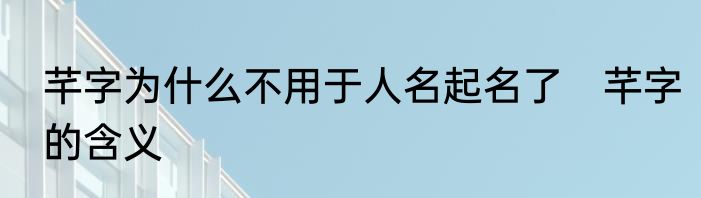 芊字为什么不用于人名起名了　芊字的含义