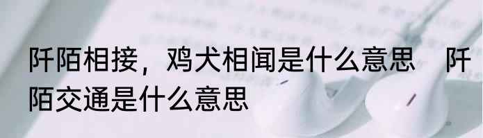 阡陌相接，鸡犬相闻是什么意思　阡陌交通是什么意思