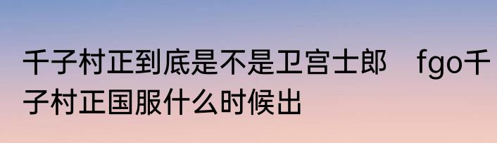 千子村正到底是不是卫宫士郎　fgo千子村正国服什么时候出