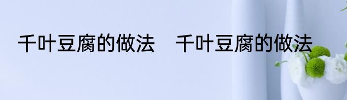 千叶豆腐的做法　千叶豆腐的做法