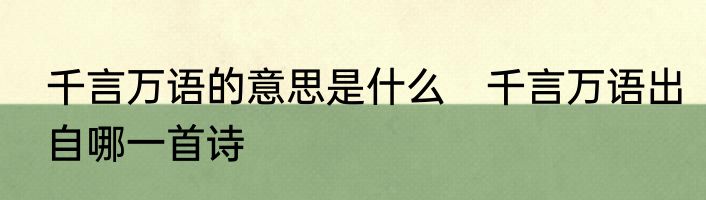 千言万语的意思是什么　千言万语出自哪一首诗