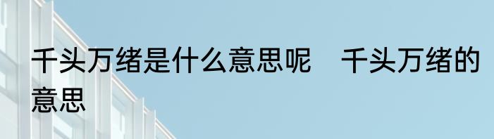 千头万绪是什么意思呢　千头万绪的意思