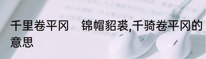 千里卷平冈　锦帽貂裘,千骑卷平冈的意思