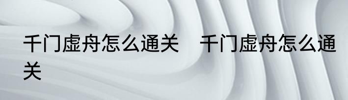 千门虚舟怎么通关　千门虚舟怎么通关