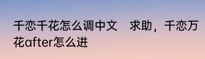 千恋千花怎么调中文　求助，千恋万花after怎么进
