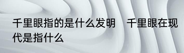千里眼指的是什么发明　千里眼在现代是指什么