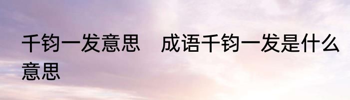 千钧一发意思　成语千钧一发是什么意思