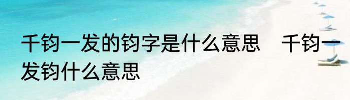 千钧一发的钧字是什么意思　千钧一发钧什么意思