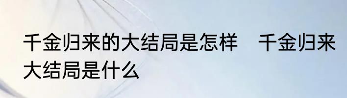千金归来的大结局是怎样　千金归来大结局是什么