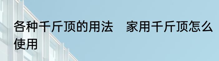 各种千斤顶的用法　家用千斤顶怎么使用