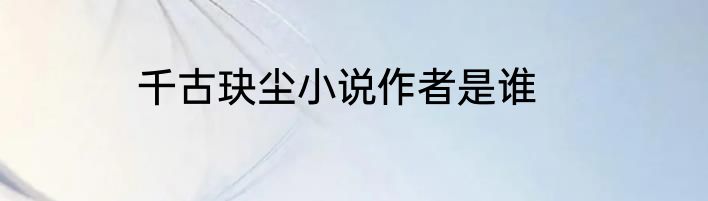 千古玦尘小说作者是谁