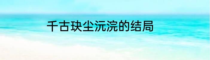 千古玦尘沅浣的结局