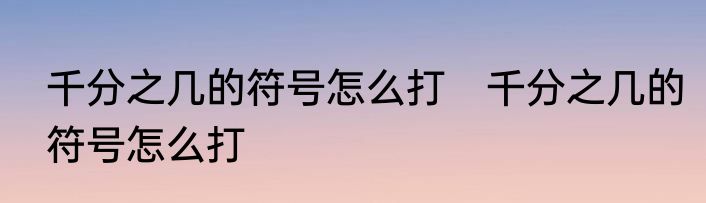 千分之几的符号怎么打　千分之几的符号怎么打