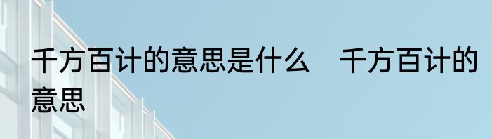 千方百计的意思是什么　千方百计的意思