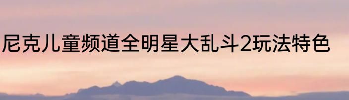 尼克儿童频道全明星大乱斗2玩法特色