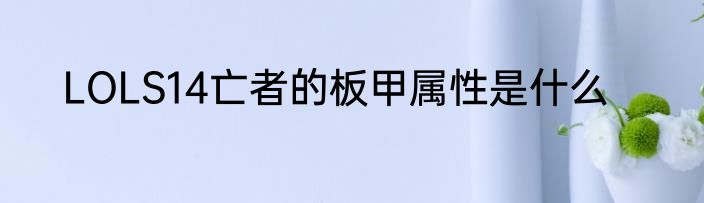 LOLS14亡者的板甲属性是什么