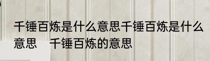 千锤百炼是什么意思千锤百炼是什么意思　千锤百炼的意思