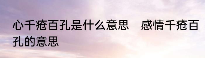 心千疮百孔是什么意思　感情千疮百孔的意思