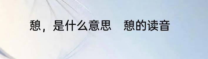 憩，是什么意思　憩的读音