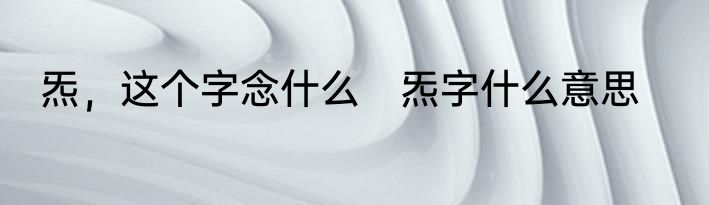 炁，这个字念什么　炁字什么意思