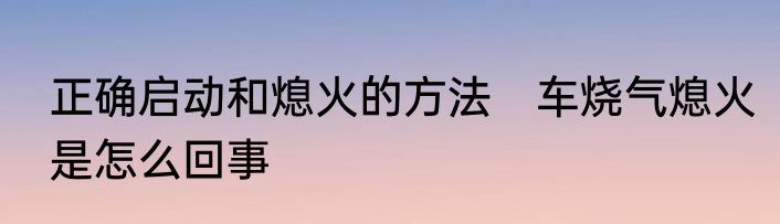 正确启动和熄火的方法　车烧气熄火是怎么回事