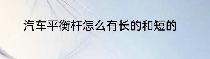 汽车平衡杆怎么有长的和短的