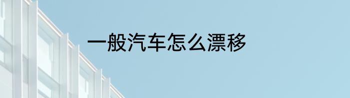 一般汽车怎么漂移