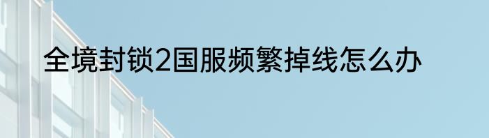 全境封锁2国服频繁掉线怎么办