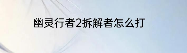 幽灵行者2拆解者怎么打