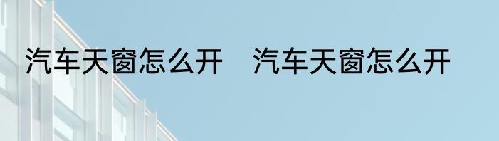 汽车天窗怎么开　汽车天窗怎么开