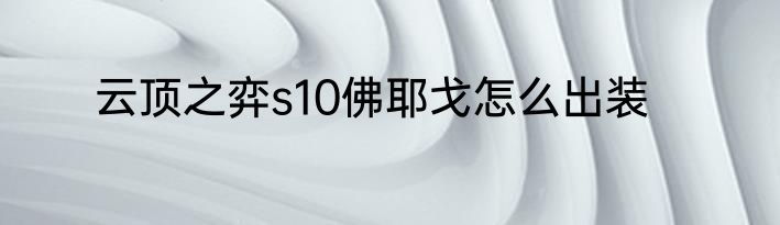 云顶之弈s10佛耶戈怎么出装