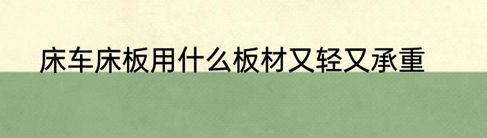 床车床板用什么板材又轻又承重